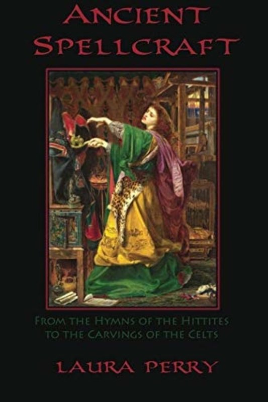 Ancient Spellcraft: From the Hymns of the Hittites to the Carvings of the Celts