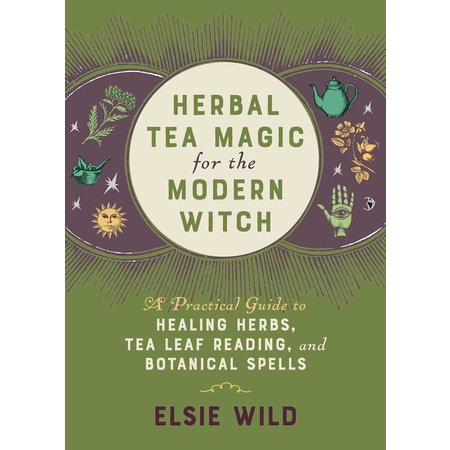 Herbal Tea Magic for the Modern Witch: A Practical Guide to Healing Herbs, Tea Leaf Reading, and Botanical Spells