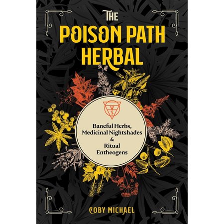 The Poison Path Herbal: Baneful Herbs, Medicinal Nightshades & Ritual Entheogens
