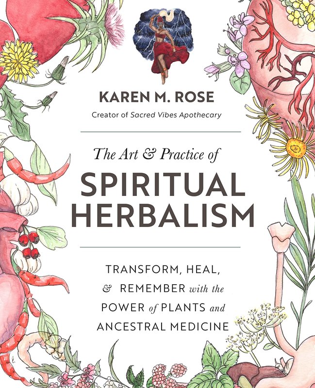 The Art & Practice of Spiritual Herbalism: Transform, Heal, & Remember with the Power of Plants and Ancestral Medicine