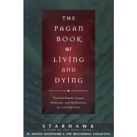 The Pagan Book of Living and Dying: Practical Rituals, Prayers, Blessings, and Meditations on Crossing Over