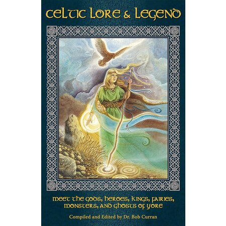 Celtic Lore & Legend: Meet the Gods, Heroes, Kings, Fairies, Monsters, and Ghosts of Yore