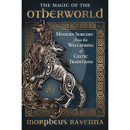 The Magic of the Otherworld: Modern Sorcery from the Wellspring of Celtic Traditions
