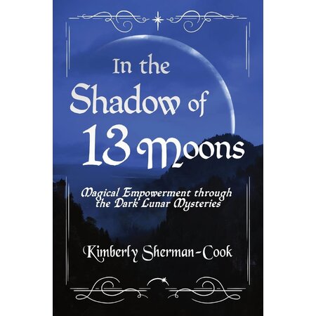 In the Shadow of 13 Moons: Magical Empowerment Through the Dark Lunar Mysteries
