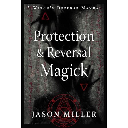 Protection & Reversal Magick: A Witch's Defense Manual