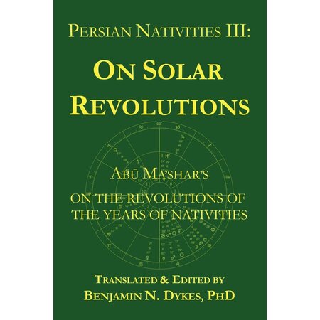 Persian Nativities Volume III: On Solar Revolutions: Abū Ma'shar's On the Revolutions of the Years of Nativities