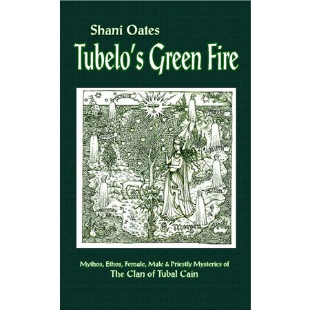 Tubelo's Green Fire: Mythos, Ethos, Female, Male & Priestly Mysteries of The Clan of Tubal Cain