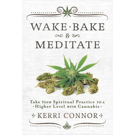 Wake, Bake, & Meditate: Take Your Spiritual Practice to a Higher Level with Cannabis