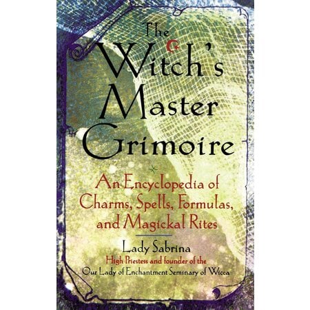The Witch's Master Grimoire: An Encyclopedia of Charms, Spells, Formulas, and Magickal Rites