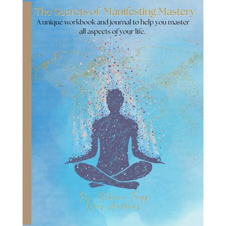The Secrets of Manifesting Mastery: A Unique Workbook and Journal to Help You Master All Aspects of Your Life