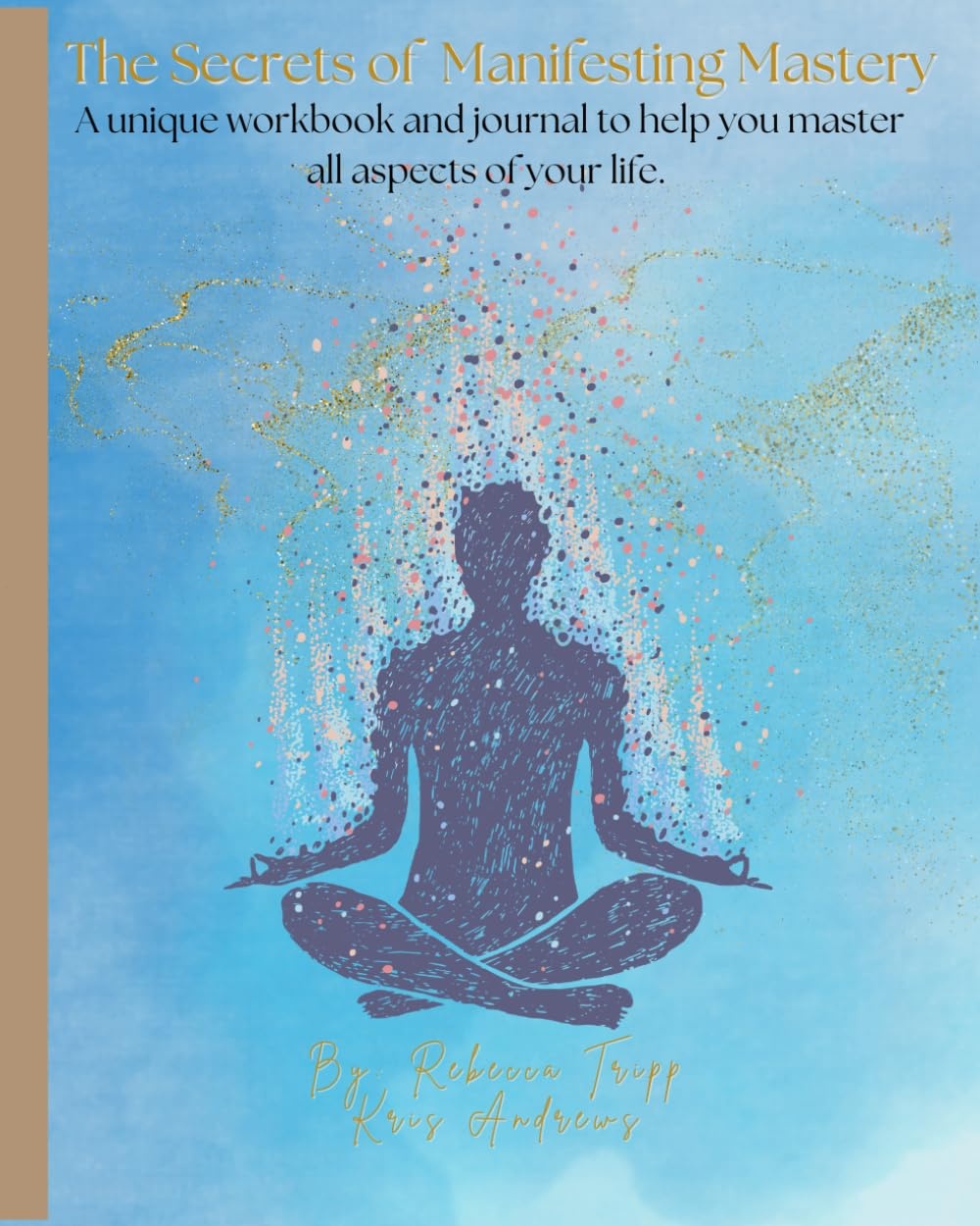 The Secrets of Manifesting Mastery: A Unique Workbook and Journal to Help You Master All Aspects of Your Life