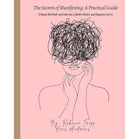 The Secrets of Manifesting: A Practical Guide: A Unique Workbook and Collection of Health, Wealth, and Happiness Stories