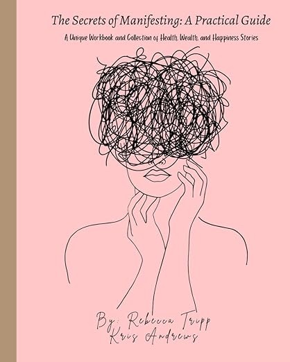 The Secrets of Manifesting: A Practical Guide: A Unique Workbook and Collection of Health, Wealth, and Happiness Stories