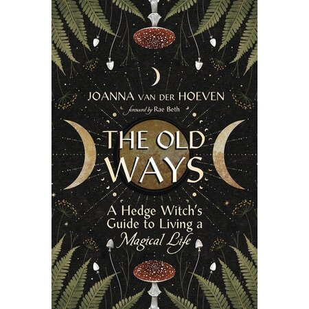 The Old Ways: A Hedge Witch's Guide to Living a Magical Life