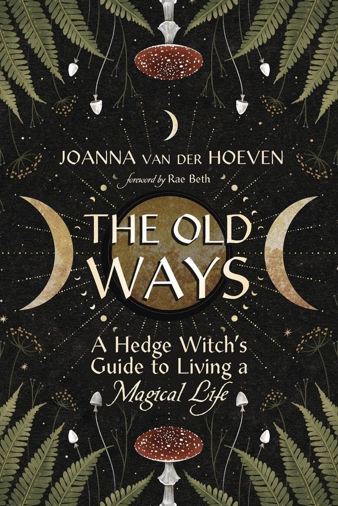 The Old Ways: A Hedge Witch's Guide to Living a Magical Life