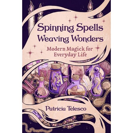 Spinning Spells Weaving Wonders: Modern Magic for Everyday Life