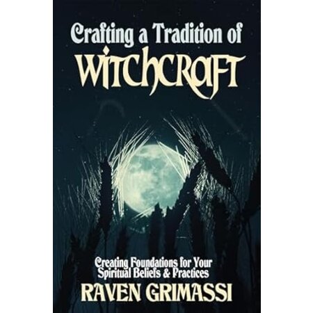 Crafting a Tradition of Witchcraft: Creating Foundations for Your Spiritual Beliefs & Practices