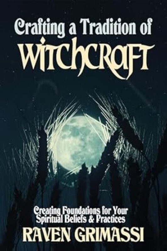 Crafting a Tradition of Witchcraft: Creating Foundations for Your Spiritual Beliefs & Practices