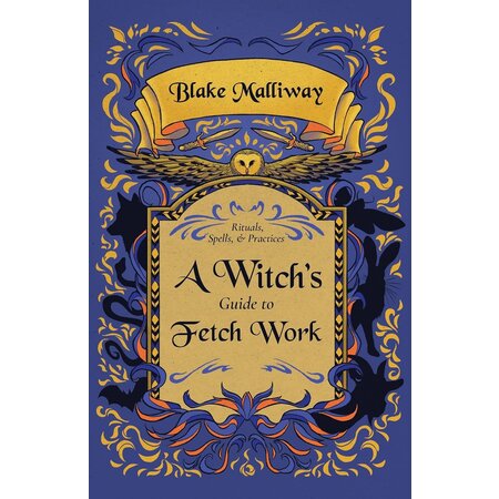 A Witch's Guide to Fetch Work: Rituals, Spells, & Practices