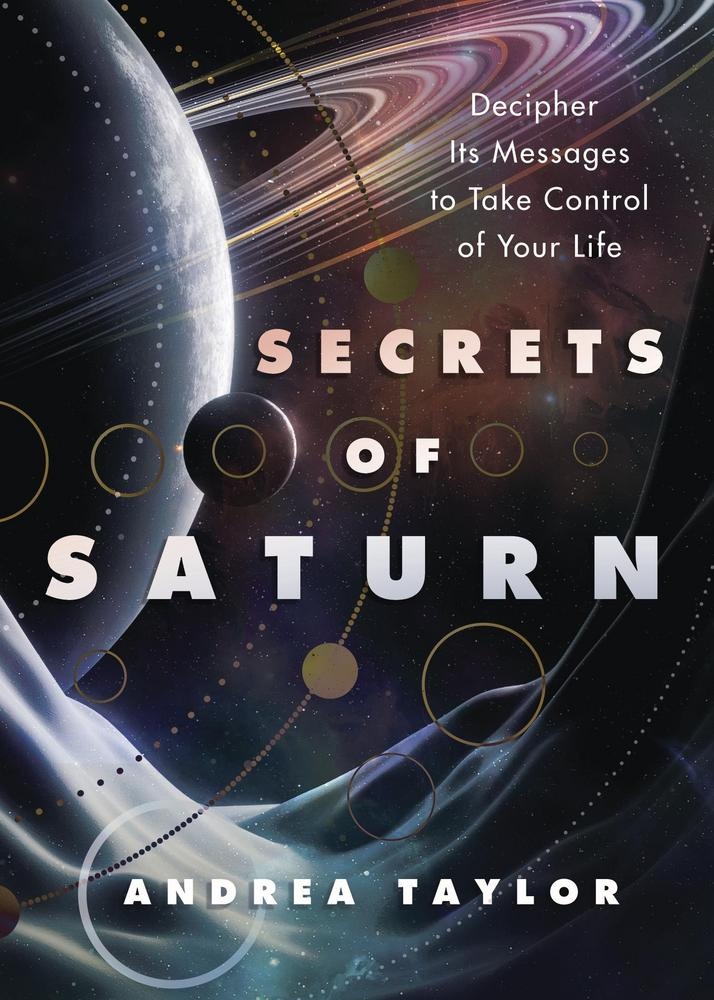 Secrets of Saturn: Decipher its Messages to Take Control of Your Life