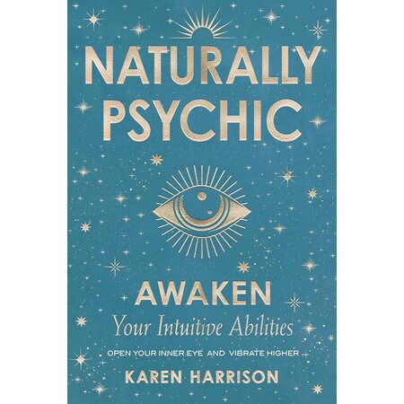 Naturally Psychic: Awaken Your Intuitive Abilities; Open your Inner Eye and Vibrate Higher