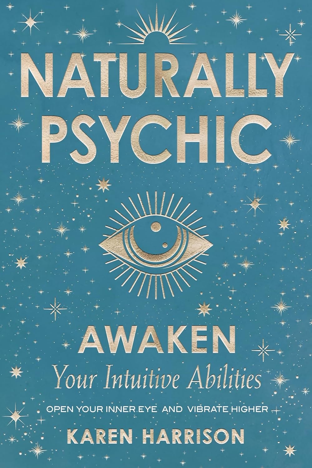 Naturally Psychic: Awaken Your Intuitive Abilities; Open your Inner Eye and Vibrate Higher
