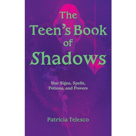 The Teen's Book of Shadows: Star Signs, Spells, Potions, and Powers