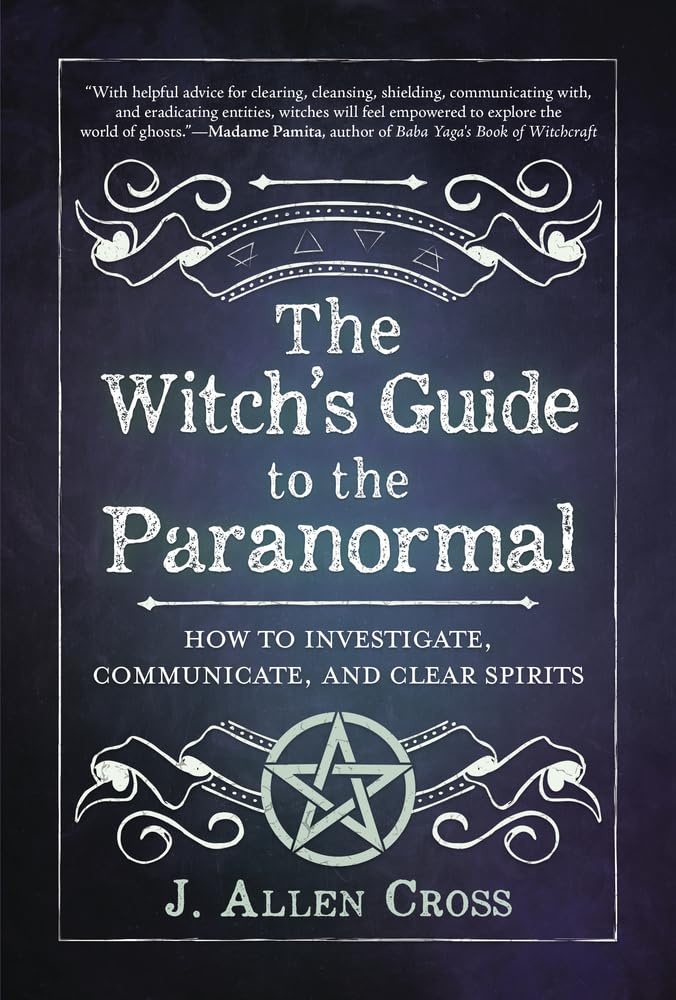 The Witch's Guide to the Paranormal: How to Investigate, Communicate, and Clear Spirits