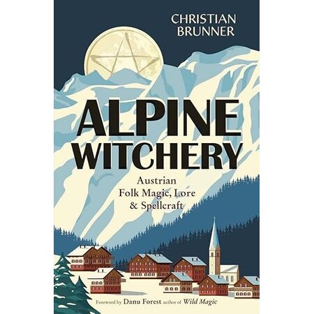 Alpine Witchery: Austrian Folk Magic, Lore, & Spellcraft