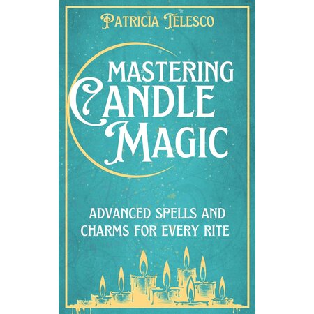 Mastering Candle Magic: Advanced Spells and Charms for Every Rite