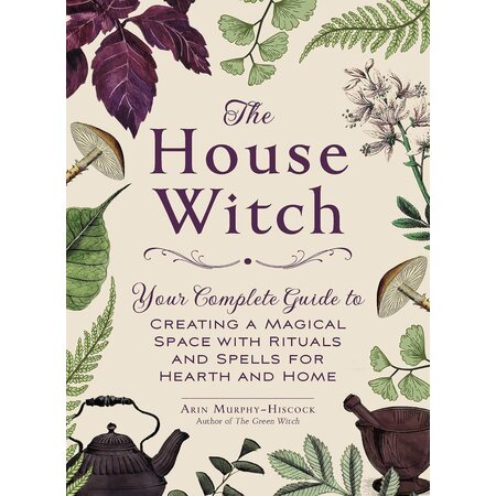 The House Witch: Your Complete Guide to Creating a Magical Space with Rituals and Spells for Hearth and Home