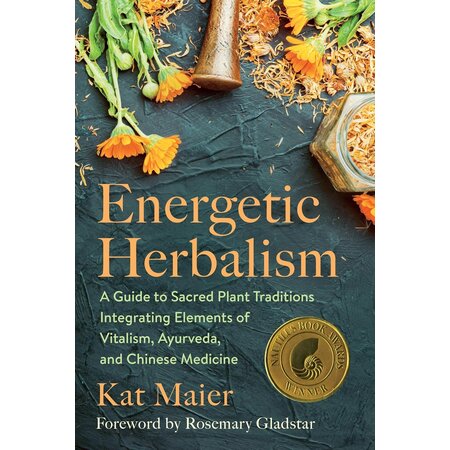 Energetic Herbalism: A Guide to Sacred Plant Traditions Integrating Elements of Vitalism, Ayurveda, and Chinese Medicine