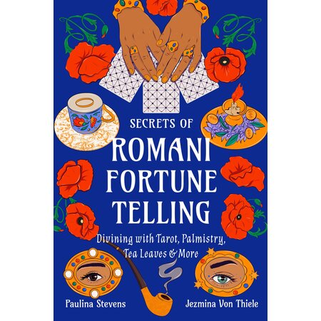 Secrets of Romani Fortune Telling: Divining with Tarot, Palmistry, Tea Leaves & More