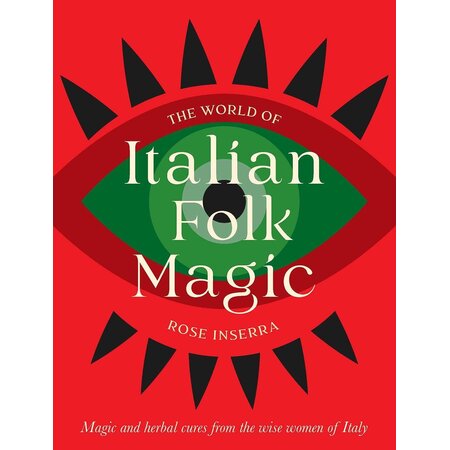 The World of Italian Folk Magic: Magic and herbal cures from the wise women of Italy