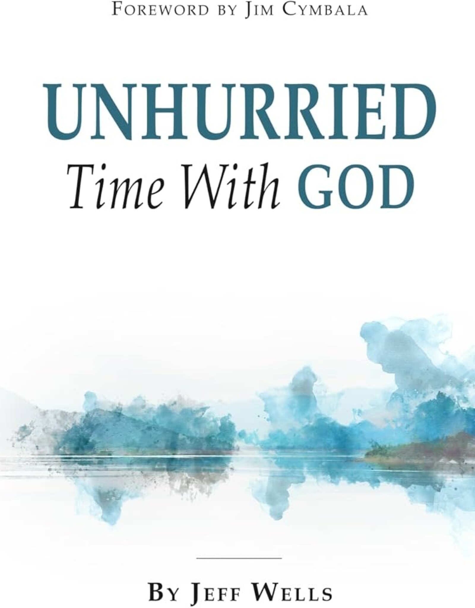 Wells, Jeff Unhurried Time With God by Jeff Wells