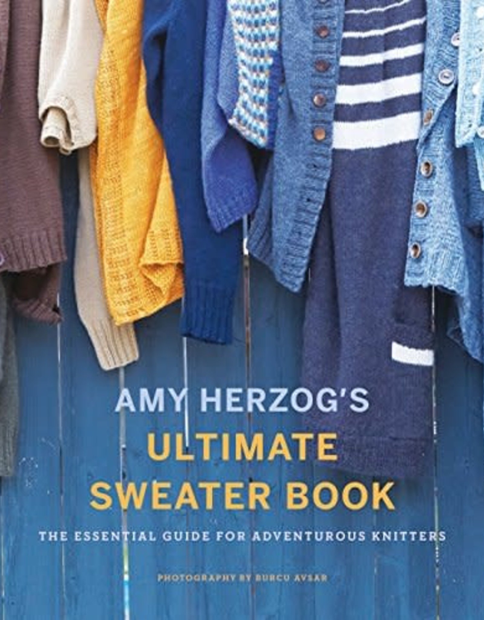 Amy Herzog's Ultimate Sweater Book: The Essential Guide for Adventurous Knitters