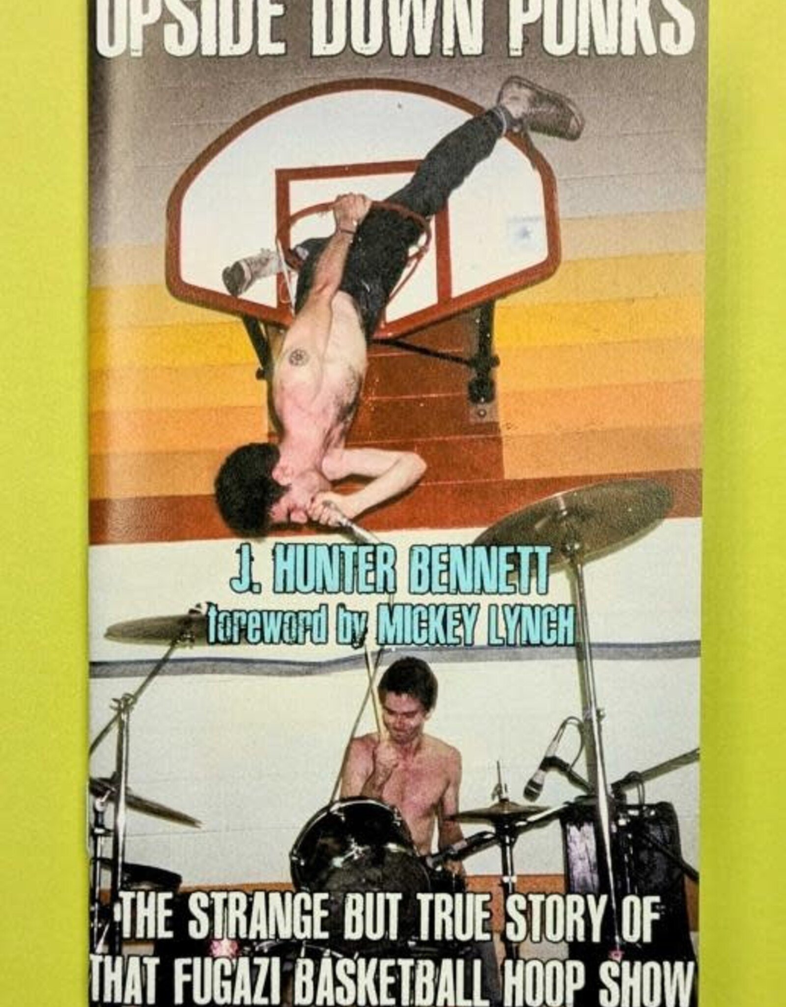 Upside Down Punks: The Strange but True Story of That Fugazi Basketball Hoop Show by J. Hunter Bennett Author and Mickey Lynch Foreword
