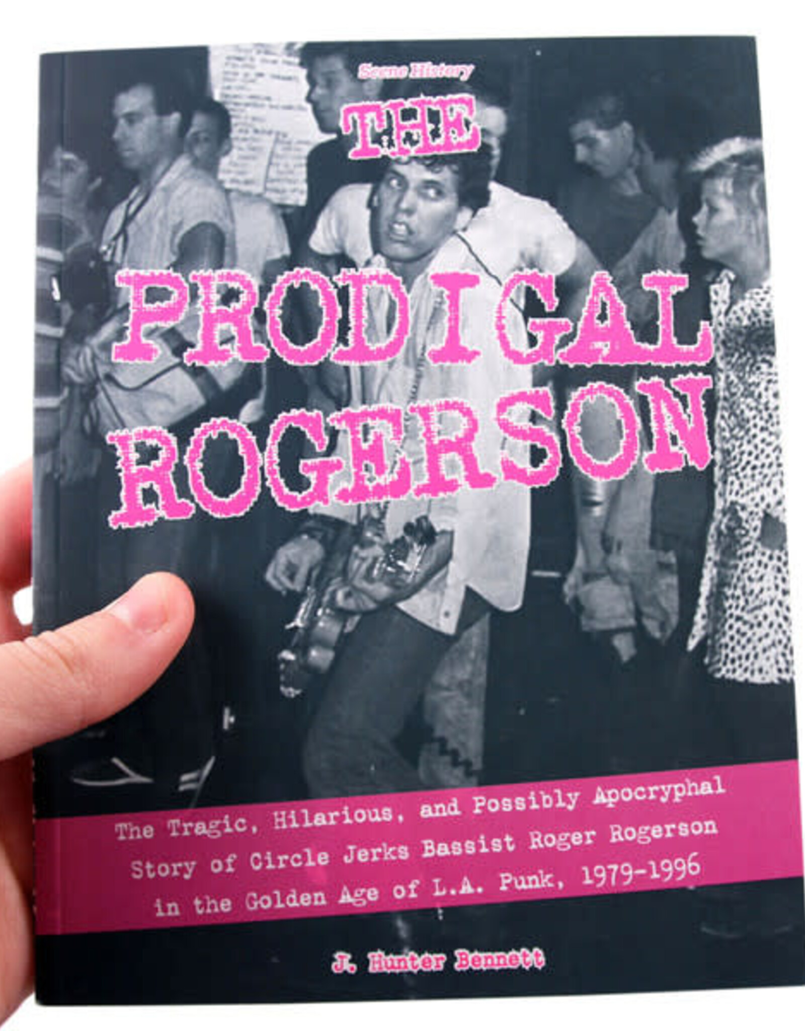 The Prodigal Rogerson: The Tragic, Hilarious, and Possibly Apocryphal Story of Circle Jerks Bassist Roger Rogerson in the Golden Age of LA Punk, 1979-1996 by J. Hunter Bennett