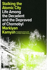 Stalking the Atomic City: Life Among the Decadent and the Depraved of Chornobyl