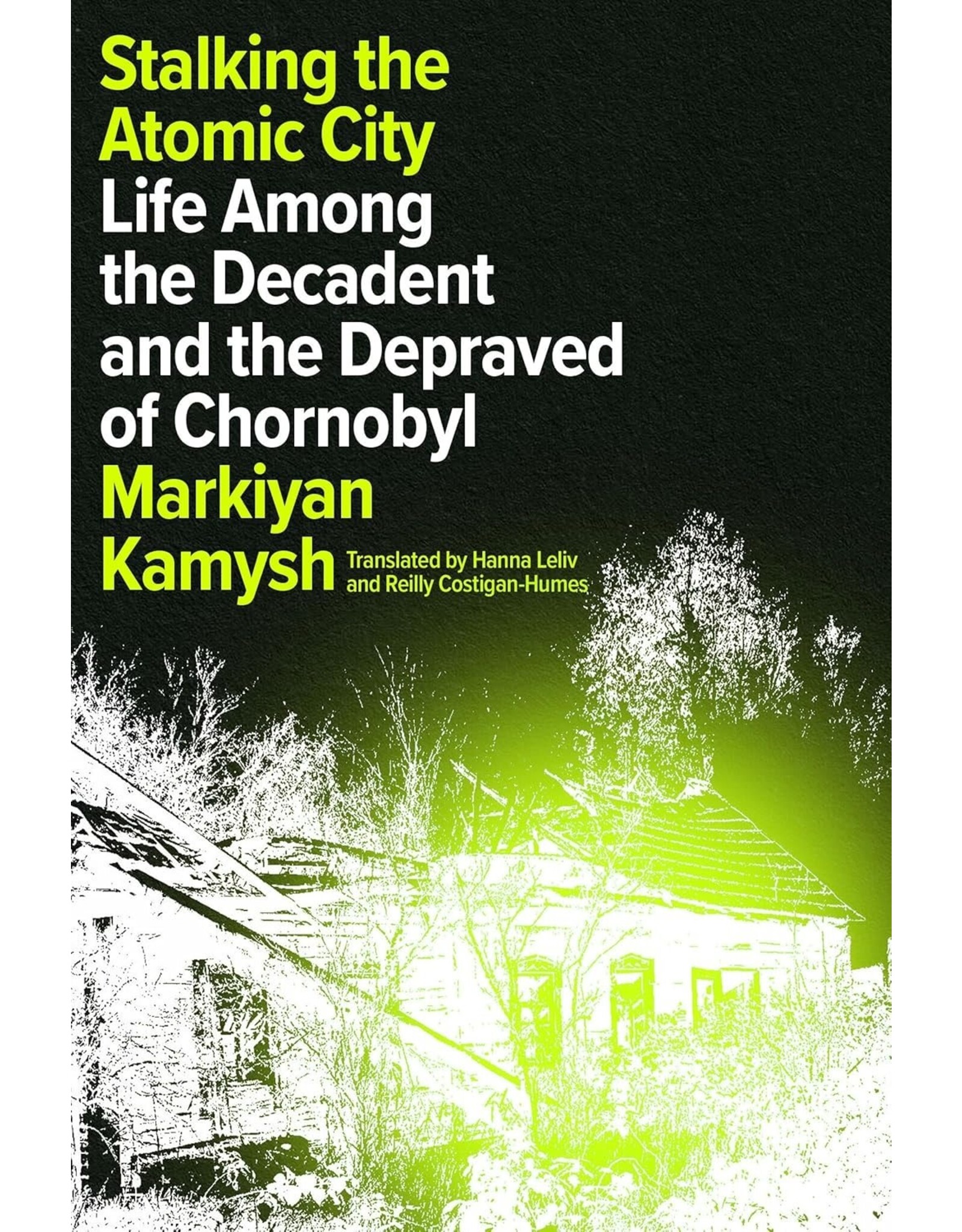 Stalking the Atomic City: Life Among the Decadent and the Depraved of Chornobyl