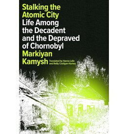 Stalking the Atomic City: Life Among the Decadent and the Depraved of Chornobyl