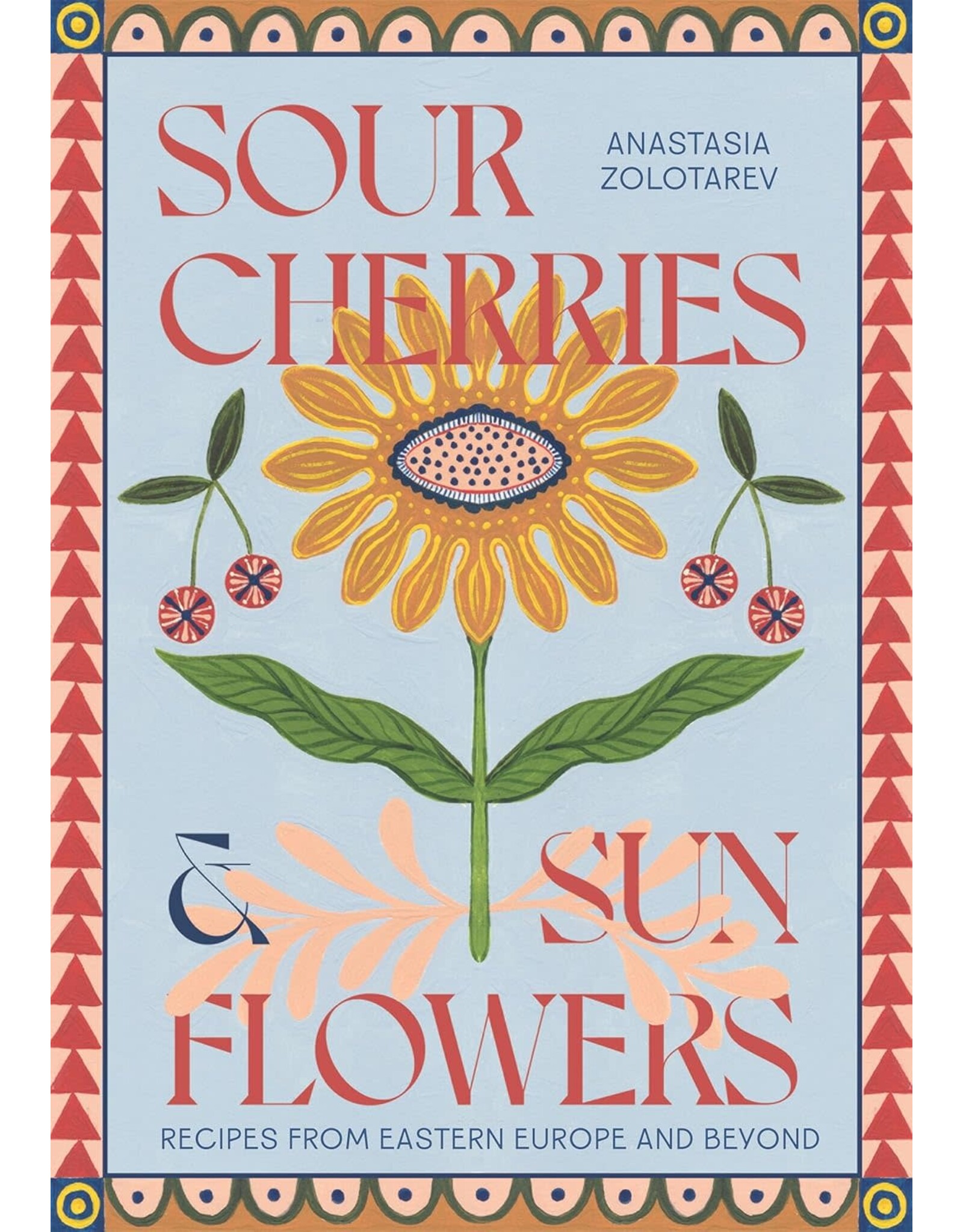 Sour Cherries and Sunflowers: Recipes from Eastern Europe & Beyond