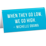 Desk Sign: When They Go Low We Go High