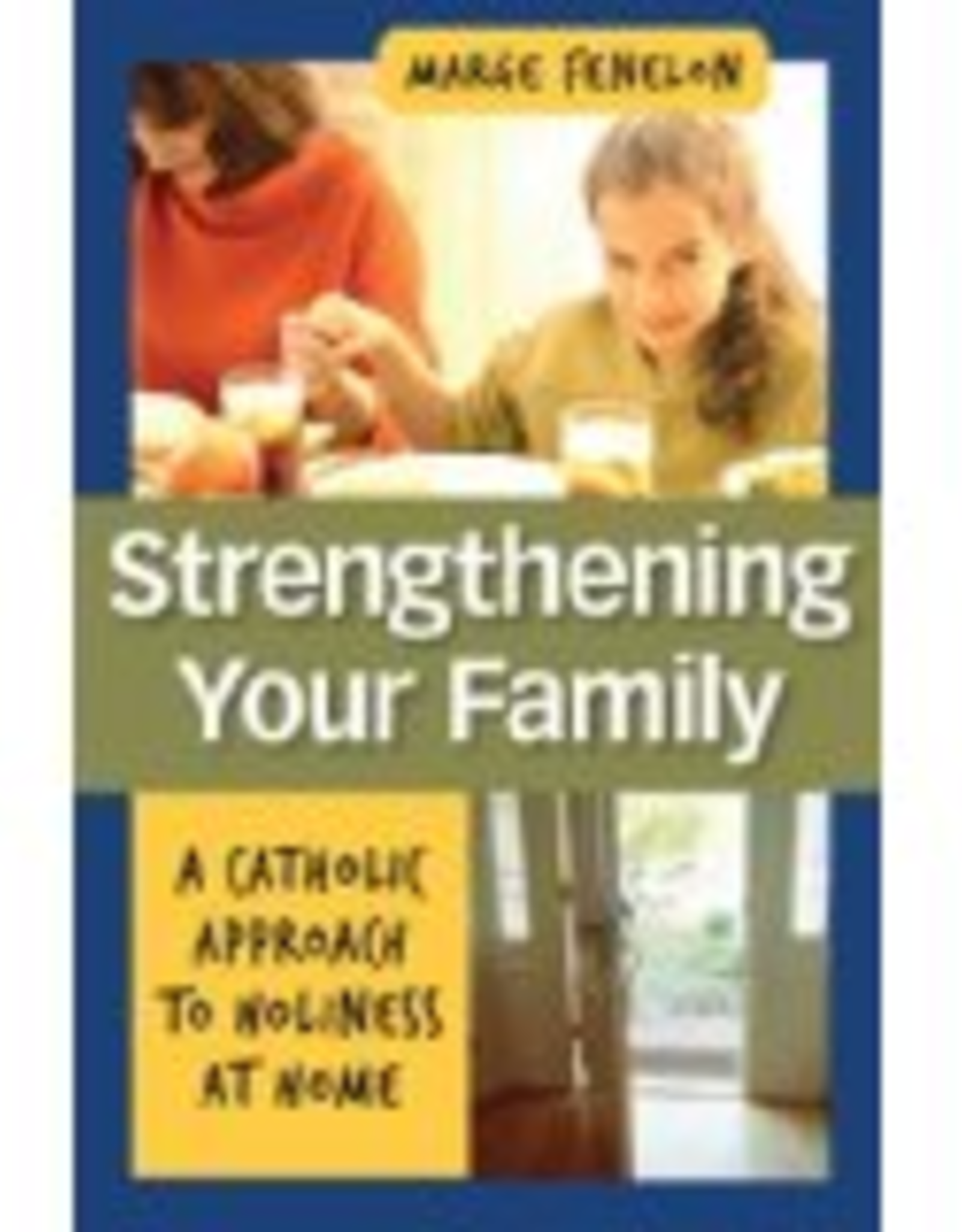 Our Sunday Visitor Strengthening Your Family: A Catholic Approach to Holiness at Home, by Marge Fenelon