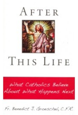 Our Sunday Visitor After This Life: What Catholics Believe About What Happens Next, by Fr. Benedict J. Groeschel, C.F.R.