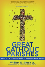 Great Catholic Parishes: How Four Essential Practices Make Them Thrive by William E. Simon, Jr.