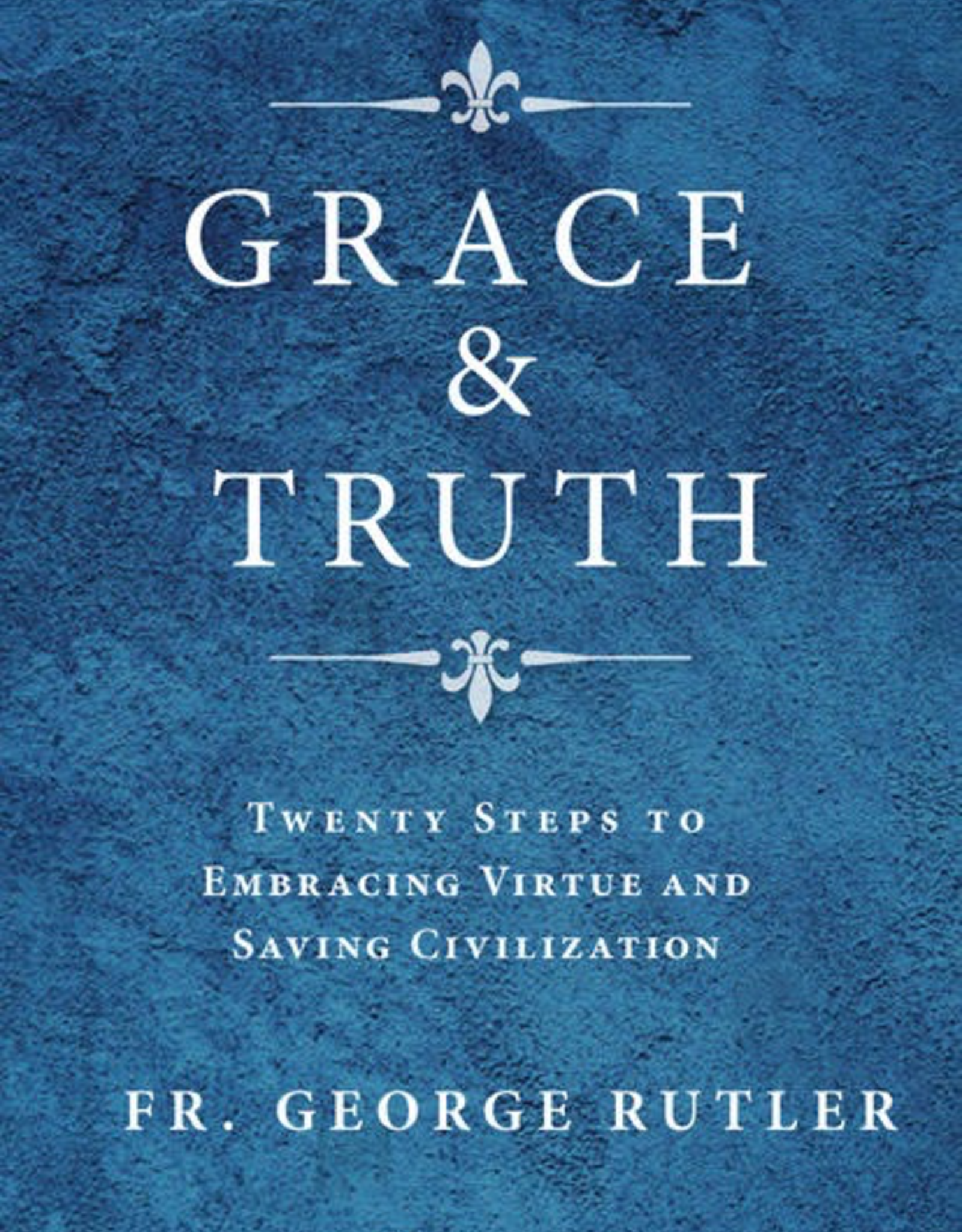 Sophia Institute Grace & Truth:  Twenty Steps to Embracing Virtue and Saving Civilization, by Geroge Rutler (paperback)