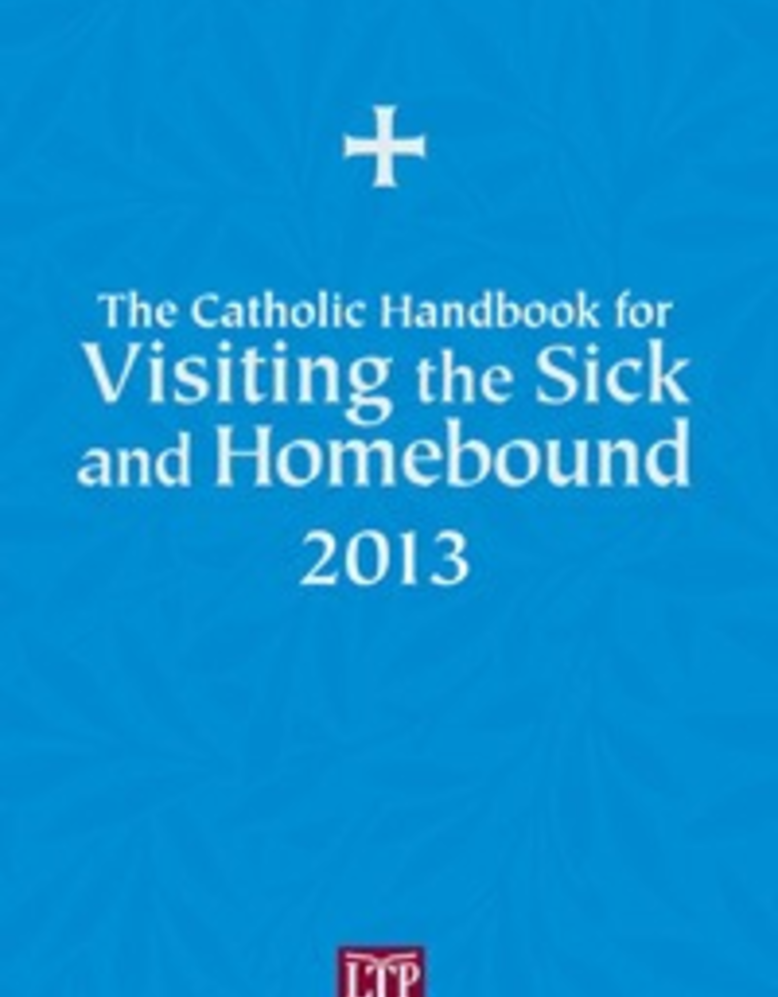 Liturgical Training Press The Catholic Handbook for Visiting the Sick and Homebound 2013