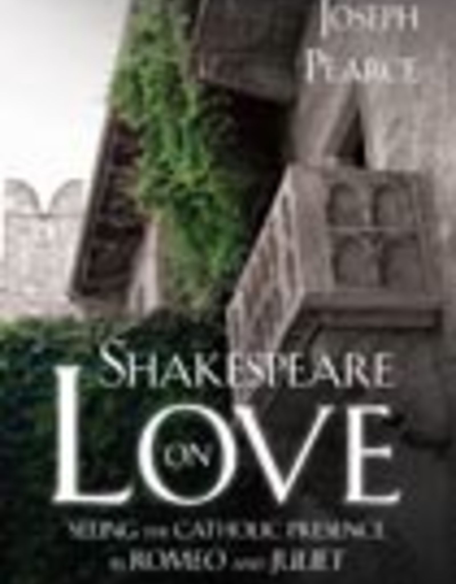 Ignatius Press Shakespeare on Love:  Seeing the Catholic Presence in Romeo and Juliet, by Joseph Pearce (paperback)
