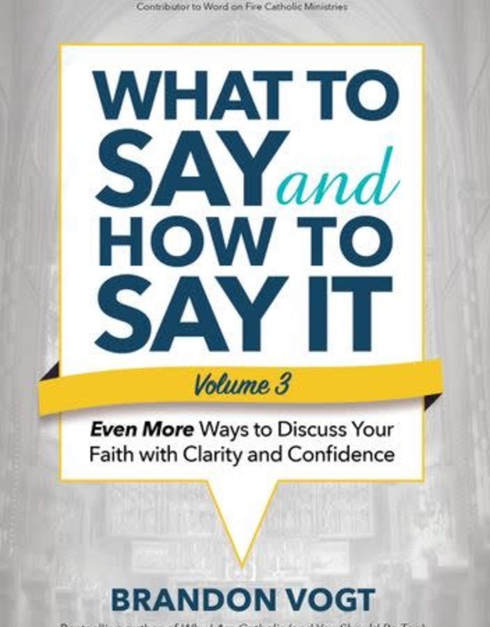 What to Say and How to Say It:  Even More Ways to Discuss Your Faith with Clarity and Confidence , by Brandon Vogt (Vo. III)(paperback)